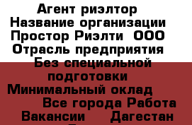 Агент-риэлтор › Название организации ­ Простор-Риэлти, ООО › Отрасль предприятия ­ Без специальной подготовки › Минимальный оклад ­ 150 000 - Все города Работа » Вакансии   . Дагестан респ.,Дагестанские Огни г.